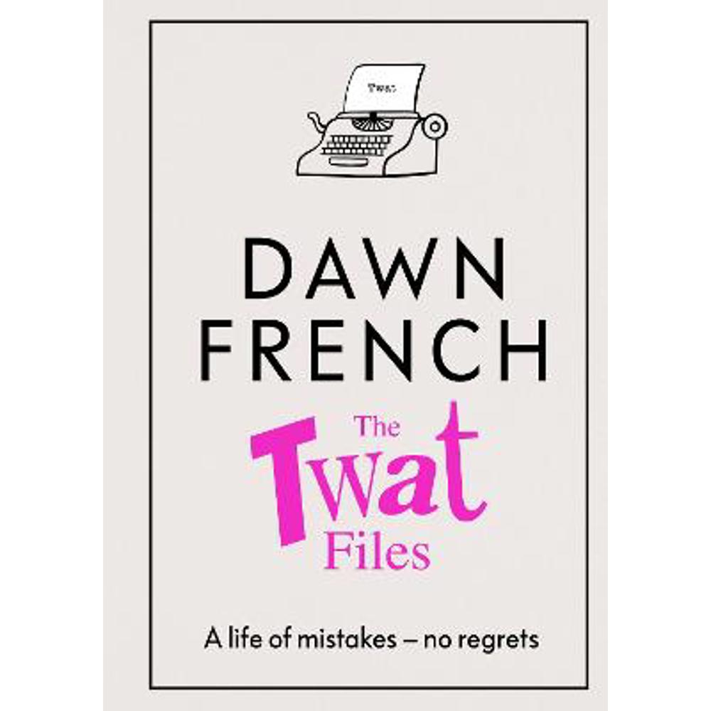 The Twat Files: A hilarious sort-of memoir of mistakes, mishaps and mess-ups (Hardback) - Dawn French